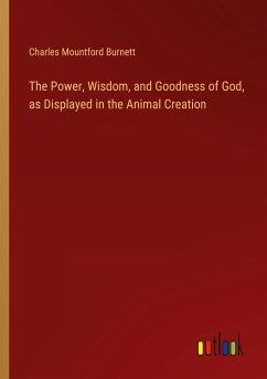 The Power, Wisdom, and Goodness of God, as Displayed in the Animal Creation - Burnett, Charles Mountford