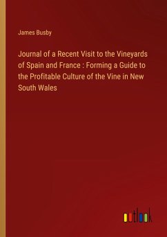 Journal of a Recent Visit to the Vineyards of Spain and France : Forming a Guide to the Profitable Culture of the Vine in New South Wales - Busby, James