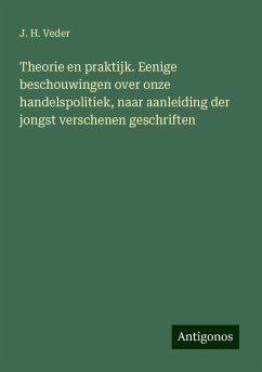 Theorie en praktijk. Eenige beschouwingen over onze handelspolitiek, naar aanleiding der jongst verschenen geschriften - Veder, J. H.