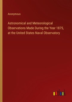 Astronomical and Meteorological Observations Made During the Year 1875, at the United States Naval Observatory