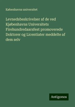 Levnedsbeskrivelser af de ved Kjøbenhavns Universitets Firehundredaarsfest promoverede Doktorer og Licentiater meddelte af dem selv - Universitet, Københavns