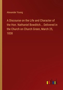 A Discourse on the Life and Character of the Hon. Nathaniel Bowditch... Delivered in the Church on Church Green, March 25, 1838 - Young, Alexander