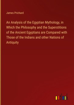 An Analysis of the Egyptian Mythology, in Which the Philosophy and the Superstitions of the Ancient Egyptians are Compared with Those of the Indians and other Nations of Antiquity - Prichard, James