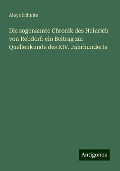 Die sogenannte Chronik des Heinrich von Rebdorf: ein Beitrag zur Quellenkunde des XIV. Jahrhunderts - Schulte, Aloys