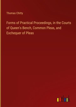 Forms of Practical Proceedings, in the Courts of Queen's Bench, Common Pleas, and Exchequer of Pleas