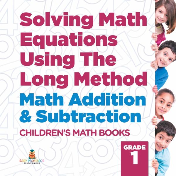 Solving Math Equations Using The Long Method - Math Addition & Subtraction Grade 1 Children's Math Books Solving Math Equations Using The Long Method - Math Addition & Subtraction Grade 1 Children's Math Books