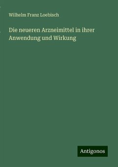 Die neueren Arzneimittel in ihrer Anwendung und Wirkung - Loebisch, Wilhelm Franz