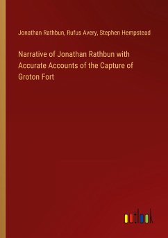 Narrative of Jonathan Rathbun with Accurate Accounts of the Capture of Groton Fort - Rathbun, Jonathan; Avery, Rufus; Hempstead, Stephen