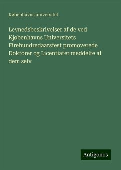 Levnedsbeskrivelser af de ved Kjøbenhavns Universitets Firehundredaarsfest promoverede Doktorer og Licentiater meddelte af dem selv - Universitet, Københavns