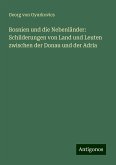 Bosnien und die Nebenländer: Schilderungen von Land und Leuten zwischen der Donau und der Adria