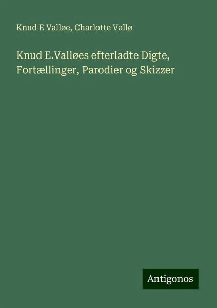 Knud E.Valløes efterladte Digte, Fortællinger, Parodier og Skizzer Knud E.Valløes efterladte Digte, Fortællinger, Parodier og Skizzer