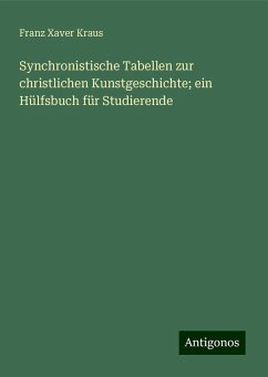 Synchronistische Tabellen zur christlichen Kunstgeschichte; ein Hülfsbuch für Studierende - Kraus, Franz Xaver