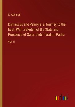 Damascus and Palmyra: a Journey to the East. With a Sketch of the State and Prospects of Syria, Under Ibrahim Pasha