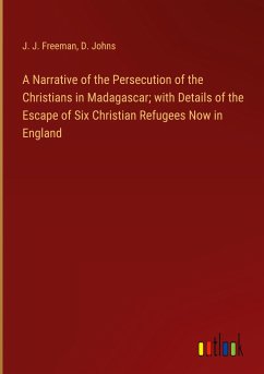 A Narrative of the Persecution of the Christians in Madagascar; with Details of the Escape of Six Christian Refugees Now in England - Freeman, J. J.; Johns, D.