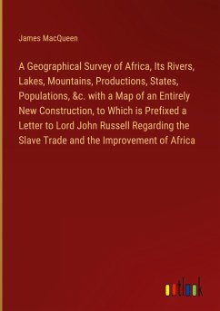 A Geographical Survey of Africa, Its Rivers, Lakes, Mountains, Productions, States, Populations, &c. with a Map of an Entirely New Construction, to Which is Prefixed a Letter to Lord John Russell Regarding the Slave Trade and the Improvement of Africa - Macqueen, James