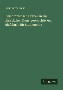 Synchronistische Tabellen zur christlichen Kunstgeschichte; ein Hülfsbuch für Studierende - Kraus, Franz Xaver