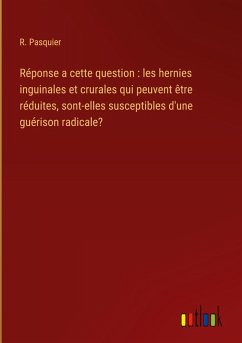 Réponse a cette question : les hernies inguinales et crurales qui peuvent être réduites, sont-elles susceptibles d'une guérison radicale?