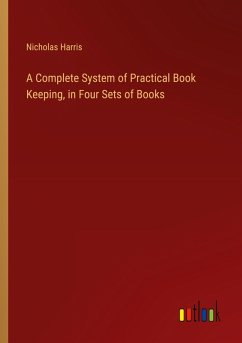 A Complete System of Practical Book Keeping, in Four Sets of Books