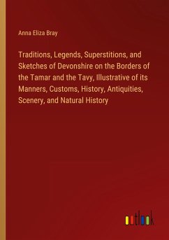 Traditions, Legends, Superstitions, and Sketches of Devonshire on the Borders of the Tamar and the Tavy, Illustrative of its Manners, Customs, History, Antiquities, Scenery, and Natural History