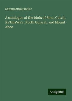 A catalogue of the birds of Sind, Cutch, Ka¿thia¿wa¿r, North Gujarat, and Mount Aboo - Butler, Edward Arthur