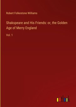 Shakspeare and His Friends: or, the Golden Age of Merry England