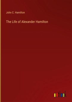 The Life of Alexander Hamilton - Hamilton, John C.