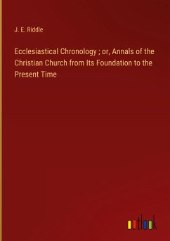 Ecclesiastical Chronology ; or, Annals of the Christian Church from Its Foundation to the Present Time - Riddle, J. E.