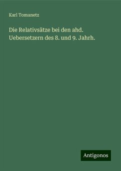 Die Relativsätze bei den ahd. Uebersetzern des 8. und 9. Jahrh. - Tomanetz, Karl