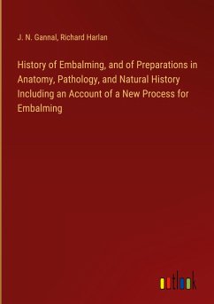 History of Embalming, and of Preparations in Anatomy, Pathology, and Natural History Including an Account of a New Process for Embalming - Gannal, J. N.; Harlan, Richard