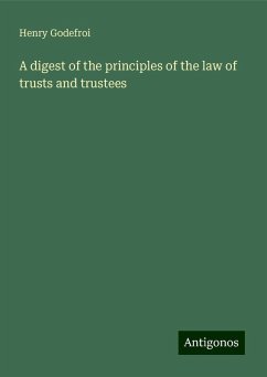 A digest of the principles of the law of trusts and trustees - Godefroi, Henry