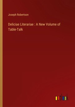 Deliciae Literariae : A New Volume of Table-Talk