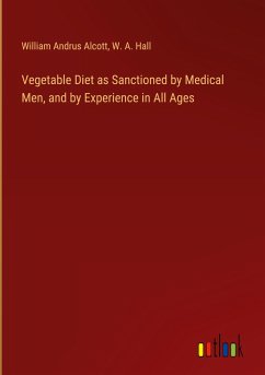 Vegetable Diet as Sanctioned by Medical Men, and by Experience in All Ages - Alcott, William Andrus; Hall, W. A.