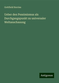 Ueber den Pessimismus als Durchgangspunkt zu universaler Weltanschauung - Borries, Gottfield