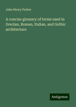 A concise glossary of terms used in Grecian, Roman, Italian, and Gothic architecture - Parker, John Henry