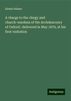 A charge to the clergy and church-wardens of the Archdeaconry of Oxford : delivered in May 1879, at his first visitation - Palmer, Edwin