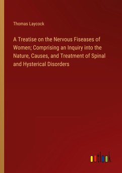 A Treatise on the Nervous Fiseases of Women; Comprising an Inquiry into the Nature, Causes, and Treatment of Spinal and Hysterical Disorders