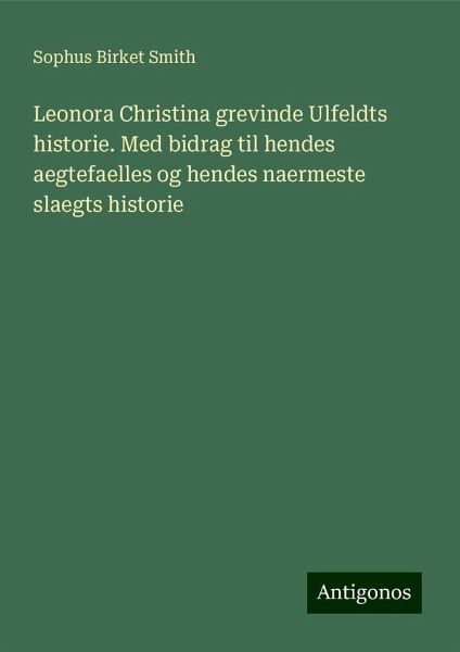 Leonora Christina grevinde Ulfeldts historie. Med bidrag til hendes aegtefaelles og hendes naermeste slaegts historie