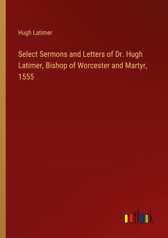 Select Sermons and Letters of Dr. Hugh Latimer, Bishop of Worcester and Martyr, 1555