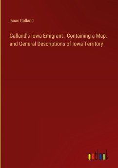 Galland's Iowa Emigrant : Containing a Map, and General Descriptions of Iowa Territory - Galland, Isaac