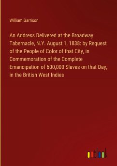 An Address Delivered at the Broadway Tabernacle, N.Y. August 1, 1838: by Request of the People of Color of that City, in Commemoration of the Complete Emancipation of 600,000 Slaves on that Day, in the British West Indies