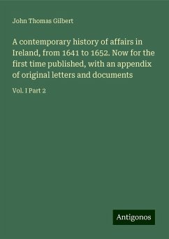 A contemporary history of affairs in Ireland, from 1641 to 1652. Now for the first time published, with an appendix of original letters and documents - Gilbert, John Thomas