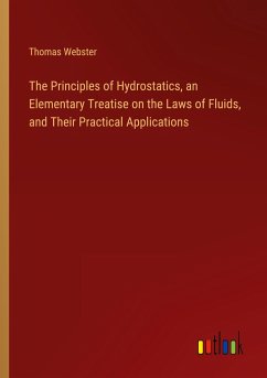 The Principles of Hydrostatics, an Elementary Treatise on the Laws of Fluids, and Their Practical Applications