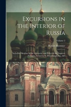 Excursions in the Interior of Russia; Including Sketches of the Character and Policy of the Emperor Nicholas, Scenes in St. Petersburgh, &c., &c; Volu - Bremner, Robert