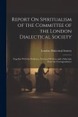 Report On Spiritualism of the Committee of the London Dialectical Society: Together With the Evidence, Oral and Written, and a Selection From the Corr Report On Spiritualism of the Committee of the London Dialectical Society: Together With the Evidence, Oral and Written, and a Selection From the Corr