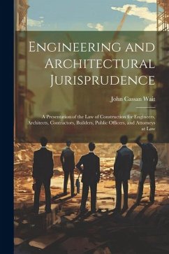 Engineering and Architectural Jurisprudence: A Presentation of the Law of Construction for Engineers, Architects, Contractors, Builders, Public Office - Wait, John Cassan