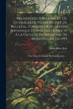 Cover Recherches Sur La Vie Et Les Ouvrages De Pierre Richer De Belleval, Fondateur Du Jardin Botanique Donné Par Henry Iv Á La Faculté De Médecine De Montp