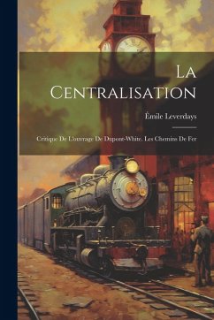 Cover La Centralisation: Critique De L'ouvrage De Dupont-White. Les Chemins De Fer
