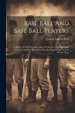 Base Ball And Base Ball Players; A History Of The National Game Of America, And Important Events Connected Therewith From Its Origin Down To The Prese