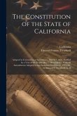 The Constitution of the State of California: Adopted in Convention at Sacramento, March 3, 1879, Ratified by a Vote of the People May 7, 1879, togethe