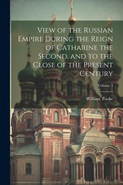 View of the Russian Empire During the Reign of Catharine the Second, and to the Close of the Present Century; Volume 3 - Tooke, William